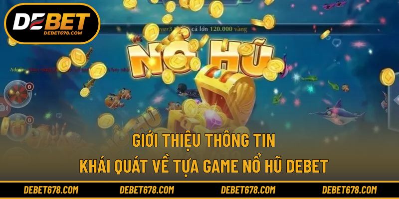 Giới thiệu thông tin khái quát về tựa game nổ hũ Debet